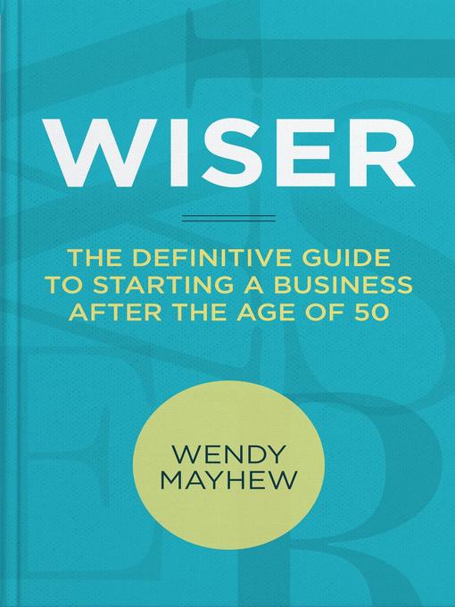 Title details for Wiser | the Definitive Guide to Starting a Business After the Age of 50 by Wendy Mayhew - Available